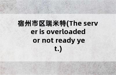 宿州市区瑞米特(The server is overloaded or not ready yet.)